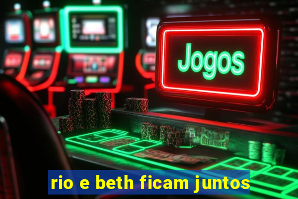 rio e beth ficam juntos